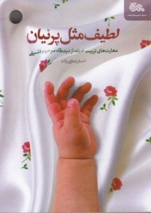 لطیف مثل پرنیان: مهارت های تربیت فرزند از دیدگاه مرحوم فلسفی