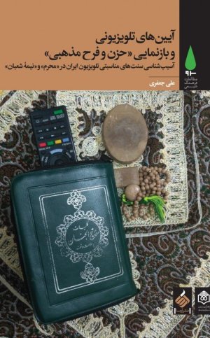 آیین های تلویزیونی و بازنمایی حزن و فرح مذهبی: آسیب شناسی سنت های مناسبتی تلویزیون ایران در محرم