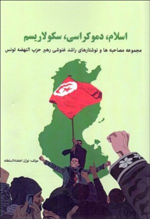 اسلام دموکراسی سکولاریسم: مجموعه مصاحبه ها و نوشتارهای راشد غنوشی رهبر حزب النهضه تونس