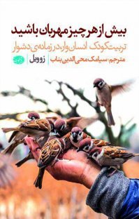بیش از هر چیز مهربان باشید: تربیت کودک انسان وار در زمانه دشوار