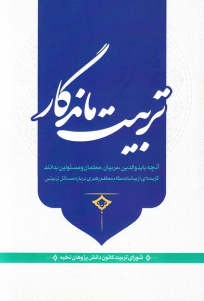 تربیت ماندگار: آنچه والدین مربیان معلمان و مسئولین بدانند بیانات رهبری درباره مسائل تربیتی