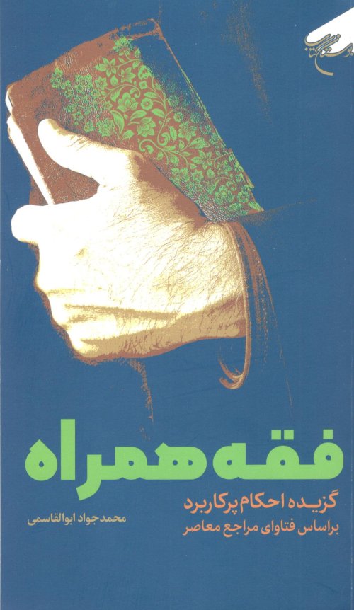 فقه همراه: گزیده احکام پرکاربرد بر اساس فتاوای مراجع معاصر