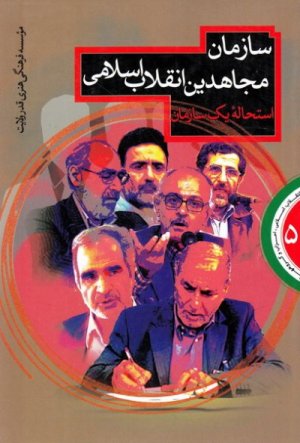 انقلاب اسلامی احزاب و گروه ها جلد 5: استحاله یک سازمان بررسی عملکرد سازمان مجاهدین انقلاب اسلامی