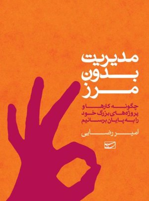 مدیریت بدون مرز: چگونه کارها و پروژه های بزرگ خود را به پایان برسانیم