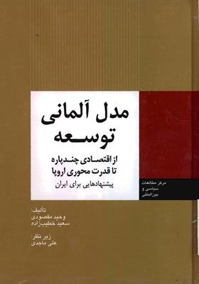 مدل آلمانی توسعه: از اقتصادی چند پاره تا قدرت محوری اروپا پیشنهادهایی برای ایران