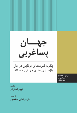 جهان پسا غربی: چگونه قدرت های نوظهور در حال بازسازی نظم جهانی هستند