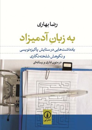 به زبان آدمیزاد: یادداشت هایی در ستایش پاکیزه نویسی و نکوهش شلخته نگاری در متون اداری و رسانه ای