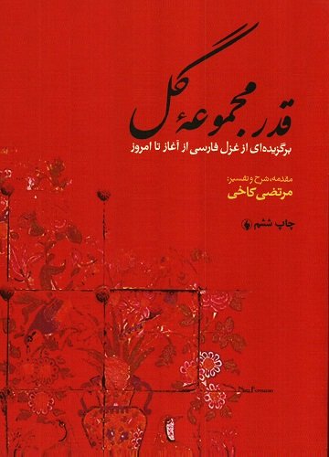 قدر مجموعه گل: برگزیده ای از غزل های فارسی از آغاز تا امروز