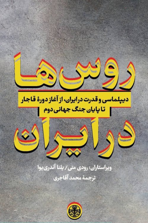 روس ها در ایران: دیپلماسی و قدرت در ایران از آغاز دوره قاجار تا پایان جنگ جهانی دوم