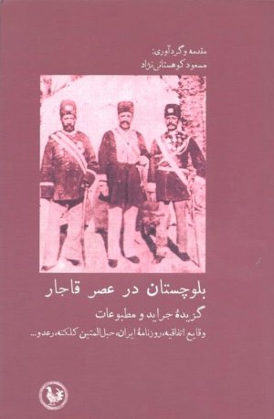 بلوچستان در عصر قاجار گزیده جراید و مطبوعات: وقایع اتفاقیه، روزنامه ایران، حبل المتین کلکته