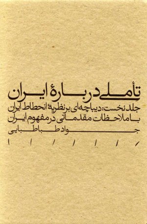 تاملی درباره ایران جلد نخست: دیباچه ای بر نظریه انحطاط ایران با ملاحظات مقدماتی در مفهوم ایران