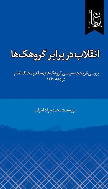 انقلاب در برابر گروهک ها: بررسی تاریخچه سیاسی گروهک های معاند و مخالف نظام در دهه 1360