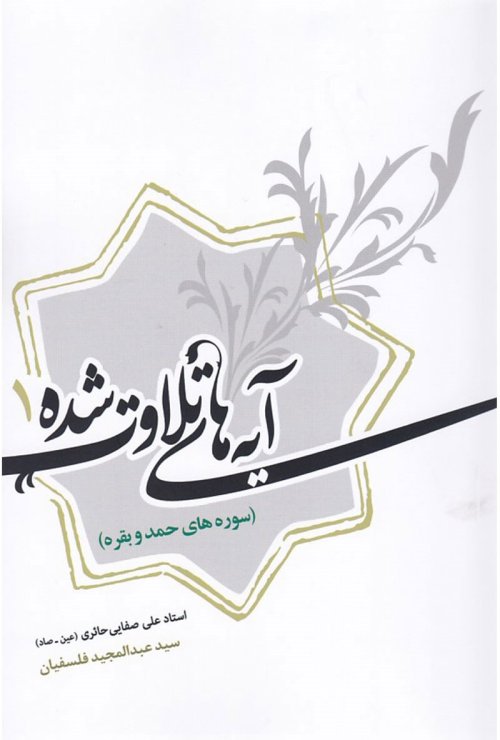 آیه های تلاوت شده جلد 1: سوره حمد و بقره در آثار استاد علی صفایی حائری