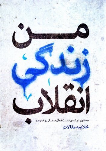 من زندگی انقلاب: جستاری در تبیین نسبت فعال فرهنگی و خانواده - خلاصه مقالات