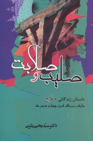 صلیب و صلابت: داستان زندگانی حلاج عارف بزرگ قرن چهارم هجری