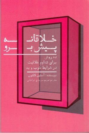 خلاقانه پیش رو: ده روش برای تداوم خلاقیت در شرایط خوب و بد
