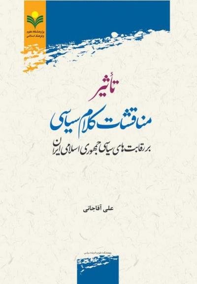 تاثیر مناقشات کلام سیاسی بر رقابت های سیاسی جمهوری اسلامی ایران