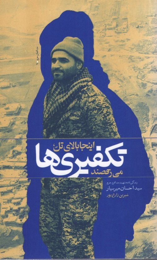 اینجا بالای تل، تکفیری ها می رقصند: زندگی نامه شهید مدافع حرم سید احسان میرسیار