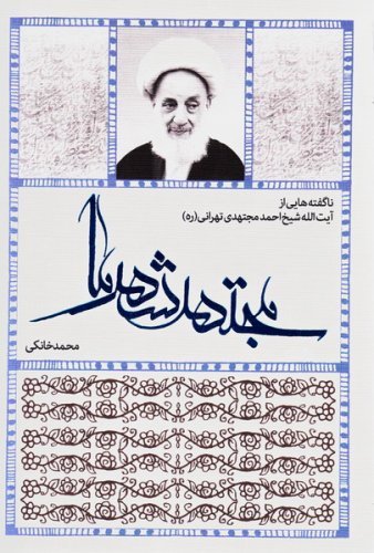 مجتهد شهر ما: ناگفته هایی از آیت الله شیخ احمد مجتهدی تهرانی