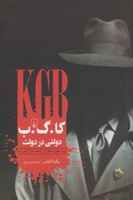 کا. گ. ب. دولتی در دولت: پلیس مخفی و سلطه آن بر گذشته، حال و آینده روسیه