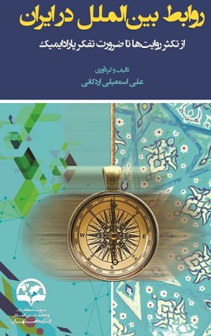 روابط بین الملل در ایران: از تکثر روایت ها تا ضرورت تفکر پارادایمیک