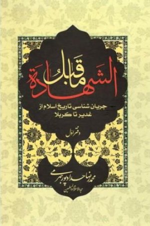 ماقبل الشهاده جلد1: جریان شناسی تاریخ اسلام از غدیر تا کربلا