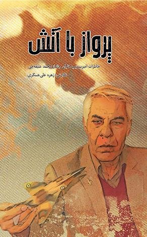 پرواز با آتش: خاطرات امیر سرتیپ خلبان جانباز محمد عتیقه چی