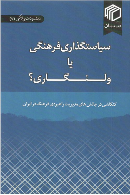 اندیشنامه مهندسی فرهنگی جلد 7: سیاستگذاری فرهنگی یا ولنگاری - کنکاشی در چالش های مدیریت راهبردی