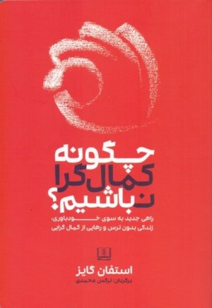 چگونه کمال گرا نباشیم: راهی جدید به سوی خودباوری زندگی بدون ترس و رهایی از کمال گرا