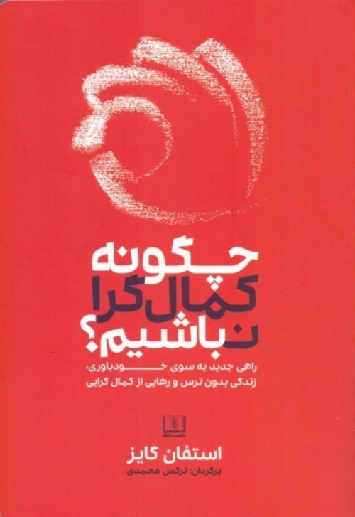 چگونه کمال گرا نباشیم: راهی جدید به سوی خودباوری زندگی بدون ترس و رهایی از کمال گرا