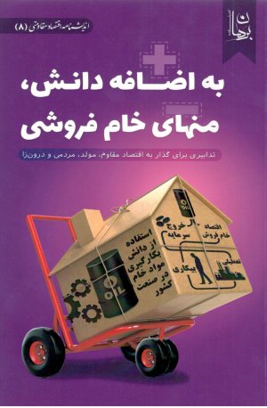 اندیشنامه اقتصاد مقاومتی جلد 8: به اضافه دانش، منهای خام فروشی - تدابیری برای گذار به اقتصاد مقاوم