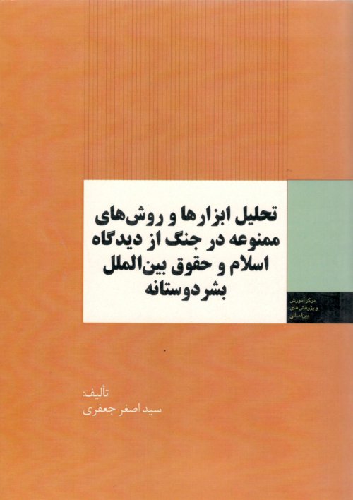 تحلیل ابزارها و روش های ممنوعه در جنگ از دیدگاه اسلام و حقوق بین الملل بشر دوستانه