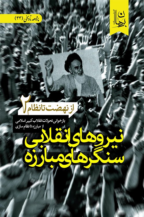 پژوهه تاریخی جلد 33: از نهضت تا نظام جلد 2 - نیروهای انقلابی سنگرهای مبارزه