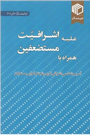 اندیشنامه نظام اسلامی جلد 10: علیه اشرافیت، همراه با مستضعفین آسیب شناسی اشرافی گری
