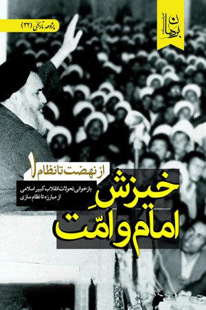 پژوهه تاریخی جلد 32: از نهضت تا نظام جلد 1 - خیزش امام و امت - بازخوانی تحولات انقلاب کبیر اسلامی