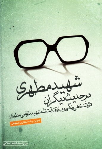 شهید مطهری در حدیث دیگران: تاریخ شفاهی زندگی و مبارزات آیت الله شهید مرتضی مطهری