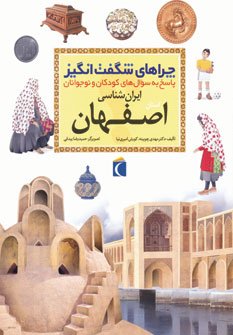 چراهای شگفت انگیز ایران شناسی استان اصفهان: پاسخ به سوال های کودکان و نوجوانان