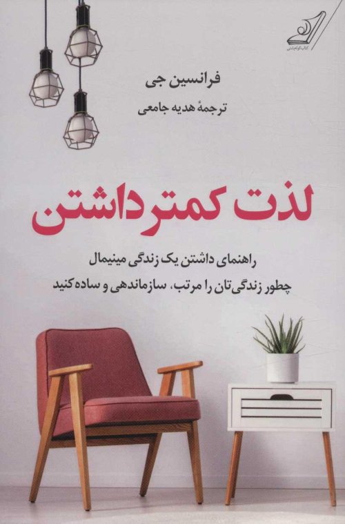 لذت کمتر داشتن: راهنما داشتن یک زندگی مینیمال - چطور زندگی تان را مرتب سازماندهی و ساده کنید