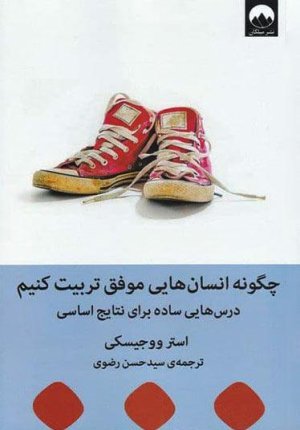 چگونه انسان هایی موفق تربیت کنیم: درس هایی ساده برای نتایج اساسی
