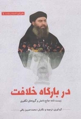 در بارگاه خلافت: زیست نامه جامع داعش و گروه های تکفیری