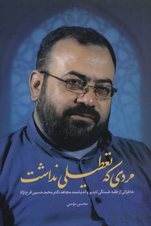 مردی که تعطیلی نداشت: خاطراتی از طلبه خستگی ناپذیر و اندیشمند مجاهد دکتر محمد حسین فرج نژاد