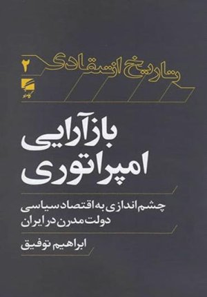 تاریخ انتقادی جلد 2: بازآرایی امپراطوری - چشم اندازی به اقتصاد سیاسی دولت مدرن در ایران