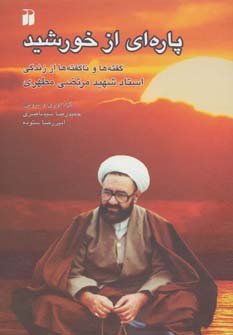 پاره ای از خورشید گفته ها و نا گفته ها از زندگی شهید مطهری
