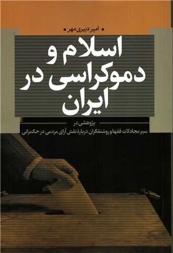 اسلام و دموکراسی در ایران: پژوهشی در سیر مجادلات فقها و روشنفکران درباره نقش آرای مردمی در حکمرانی