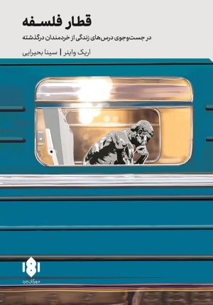 قطار فلسفه: در جست و جوی درس های زندگی از خردمندان درگذشته