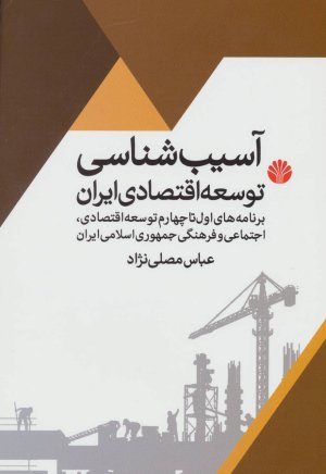 آسیب شناسی توسعه اقتصادی ایران: برنامه های اول تا چهارم توسعه اقتصادی اجتماعی و فرهنگی ایران