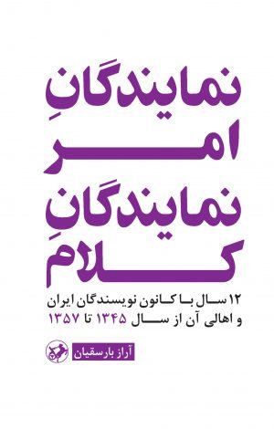 نمایندگان امر نمایندگان کلام: 12 سال با کانون نویسندگان ایران و اهالی آن از سال 1345 تا 1357