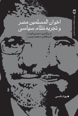 اخوان المسلمین مصر و تجربه نظام سیاسی: از بر آمدن حسن البنا تا برافتادن محمد مرسی