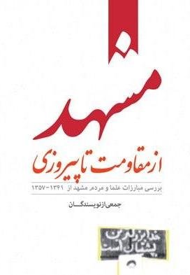مشهد از مقاومت تا پیروزی: بررسی مبارزات علما و مردم مشهد از 1341 - 1357