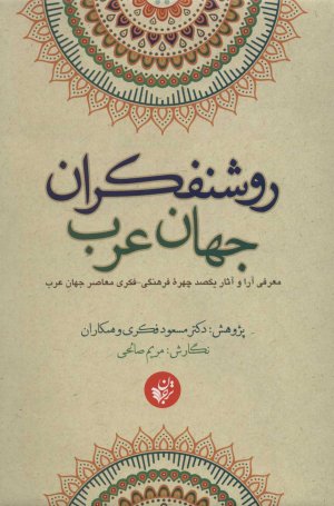 روشنفکران جهان عرب معرفی آرا و آثار یکصد چهره فرهنگی فکری معاصر جهان عرب